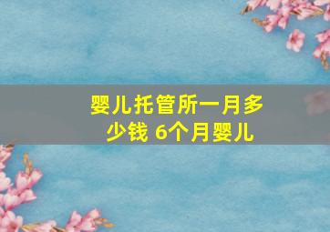 婴儿托管所一月多少钱 6个月婴儿